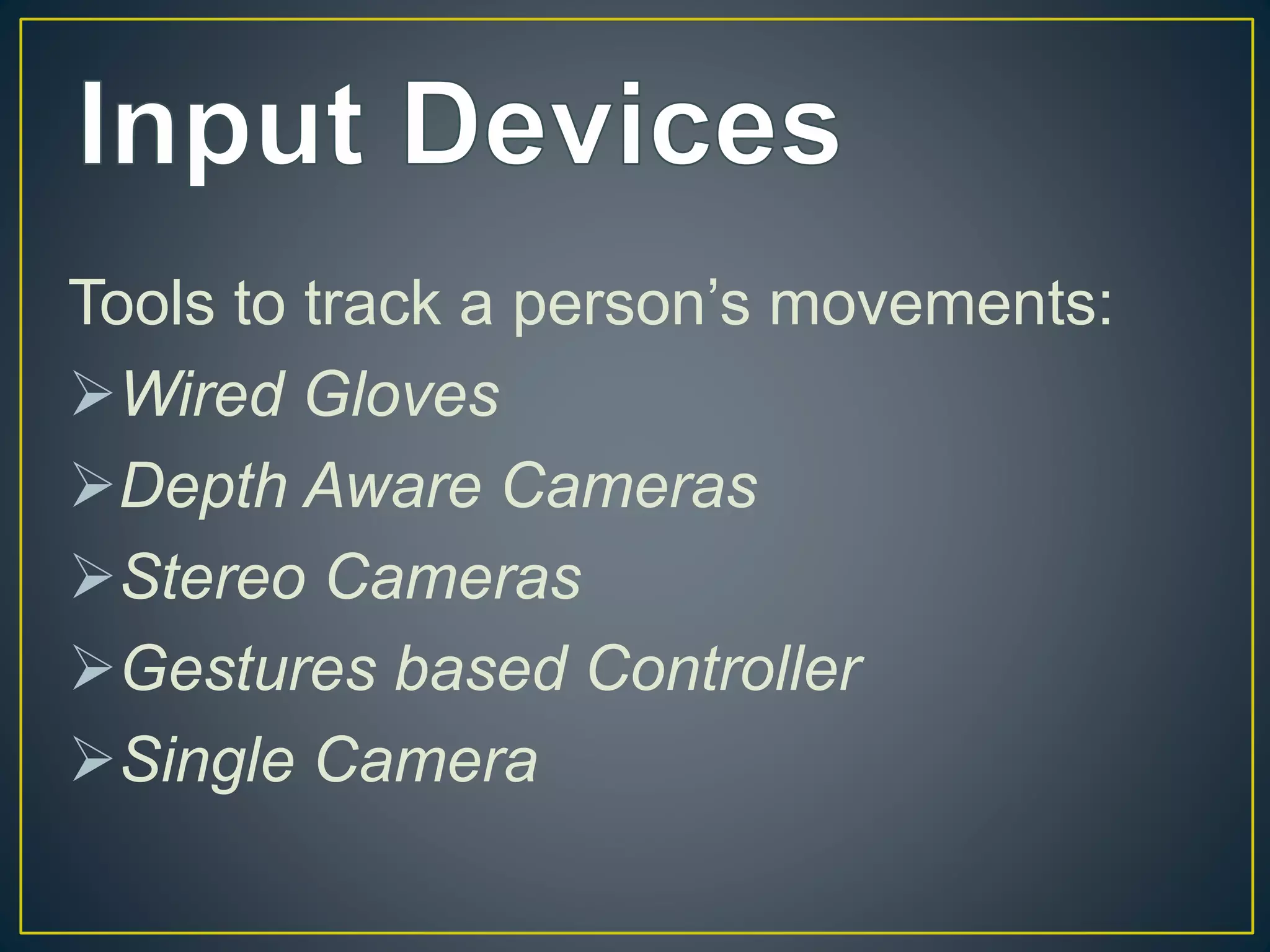 Tools to track a person’s movements:
Wired Gloves
Depth Aware Cameras
Stereo Cameras
Gestures based Controller
Single Camera
 