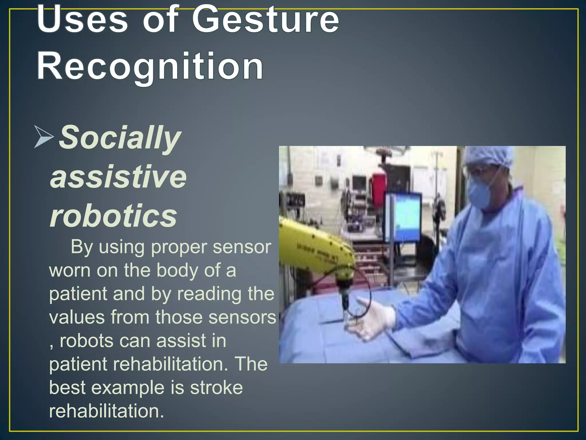 Socially
assistive
robotics
By using proper sensor
worn on the body of a
patient and by reading the
values from those sensors
, robots can assist in
patient rehabilitation. The
best example is stroke
rehabilitation.
 