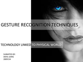 GESTURE RECOGNITION TECHNIQUES
TECHNOLOGY LINKED TO PHYSICAL WORLD
SUBMITED BY:
AKHIL GARG
2809154
 