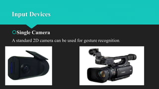 Input Devices
Single Camera
A standard 2D camera can be used for gesture recognition.
 
