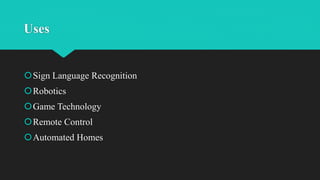 Uses
Sign Language Recognition
Robotics
Game Technology
Remote Control
Automated Homes
 