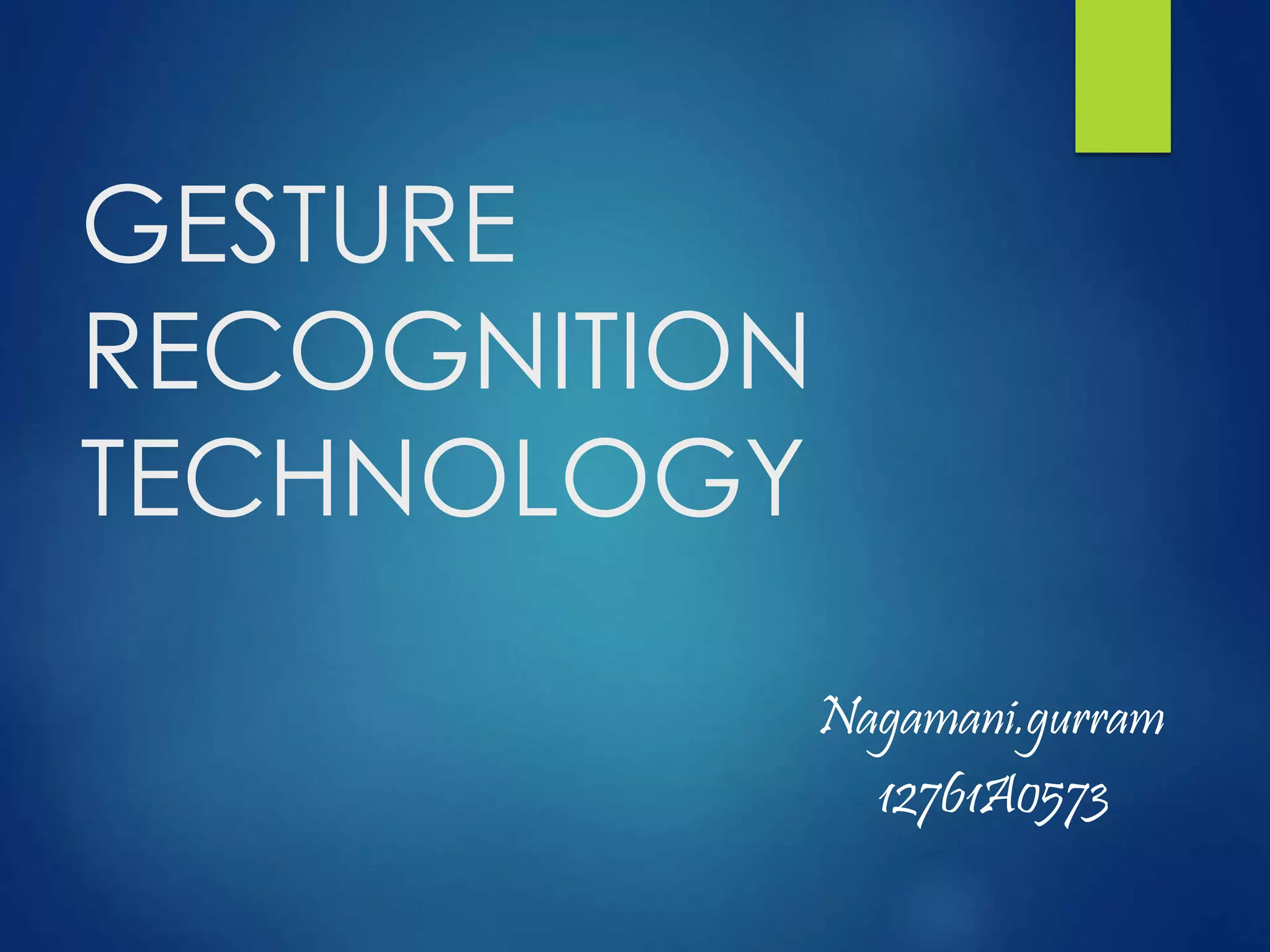 GESTURE 
RECOGNITION 
TECHNOLOGY 
Nagamani.gurram 
12761A0573 
 