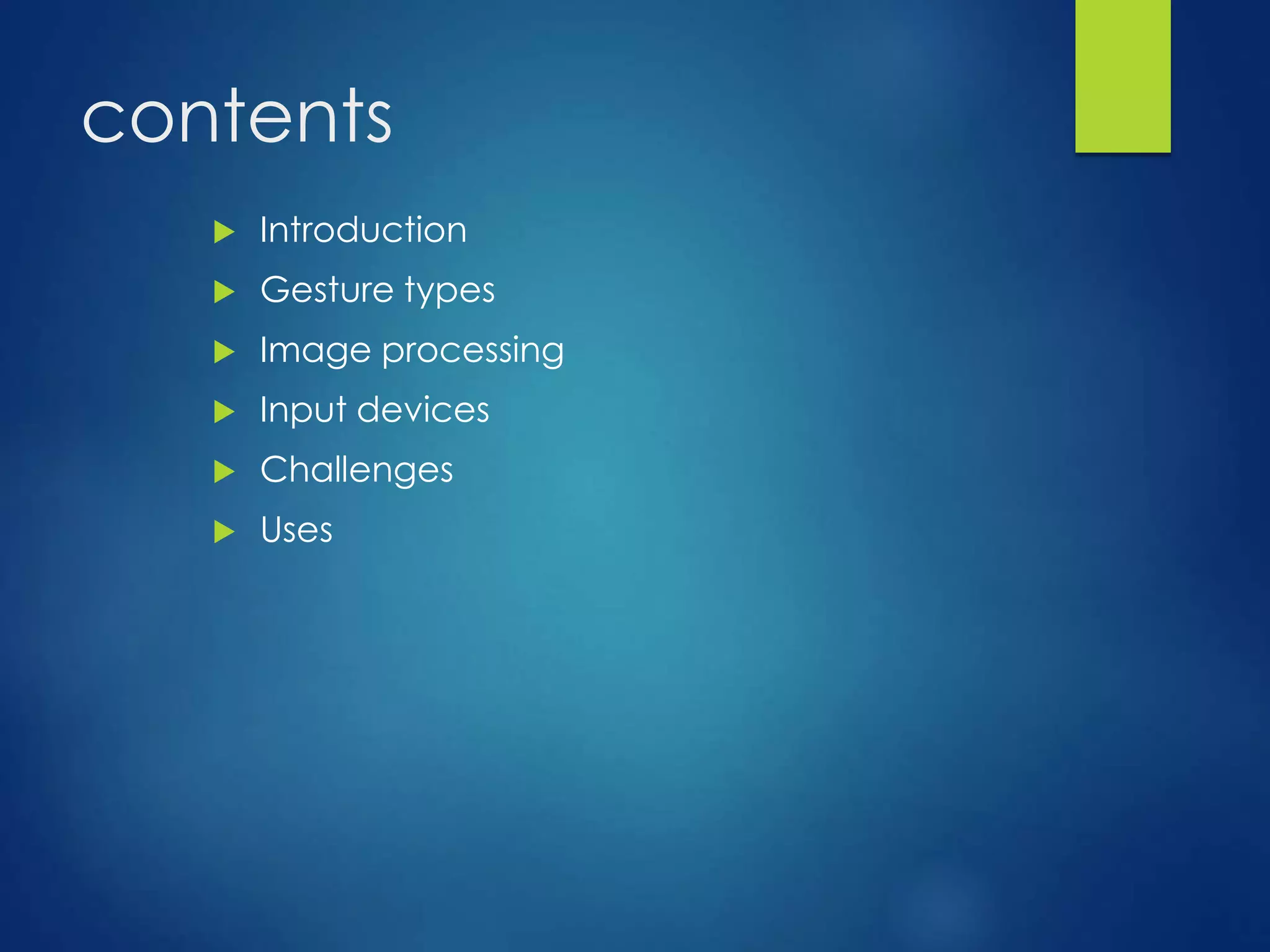 contents 
 Introduction 
 Gesture types 
 Image processing 
 Input devices 
 Challenges 
 Uses 
 