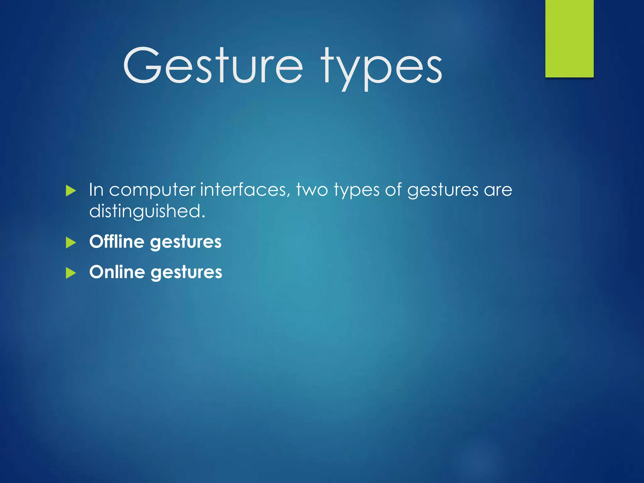 Gesture types 
 In computer interfaces, two types of gestures are 
distinguished. 
 Offline gestures 
 Online gestures 
 
