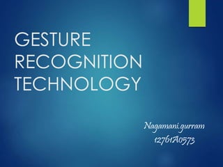 GESTURE 
RECOGNITION 
TECHNOLOGY 
Nagamani.gurram 
12761A0573 
 