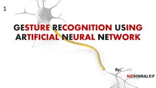 GESTURE RECOGNITION USING
ARTIFICIAL NEURAL NETWORK
By:
NIDHINRAJ.P.P
1
 