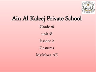 Ain Al Kaleej Private School
Grade :6
unit :8
lesson: 2
Gestures
Ms:Moza AE
 