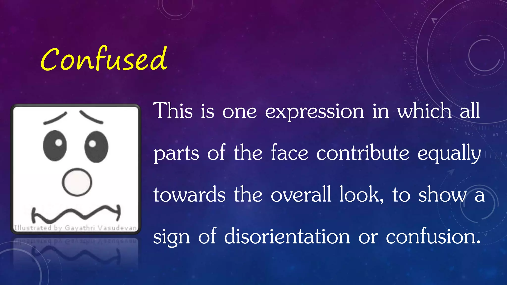 Confused
This is one expression in which all
parts of the face contribute equally
towards the overall look, to show a
sign of disorientation or confusion.
 