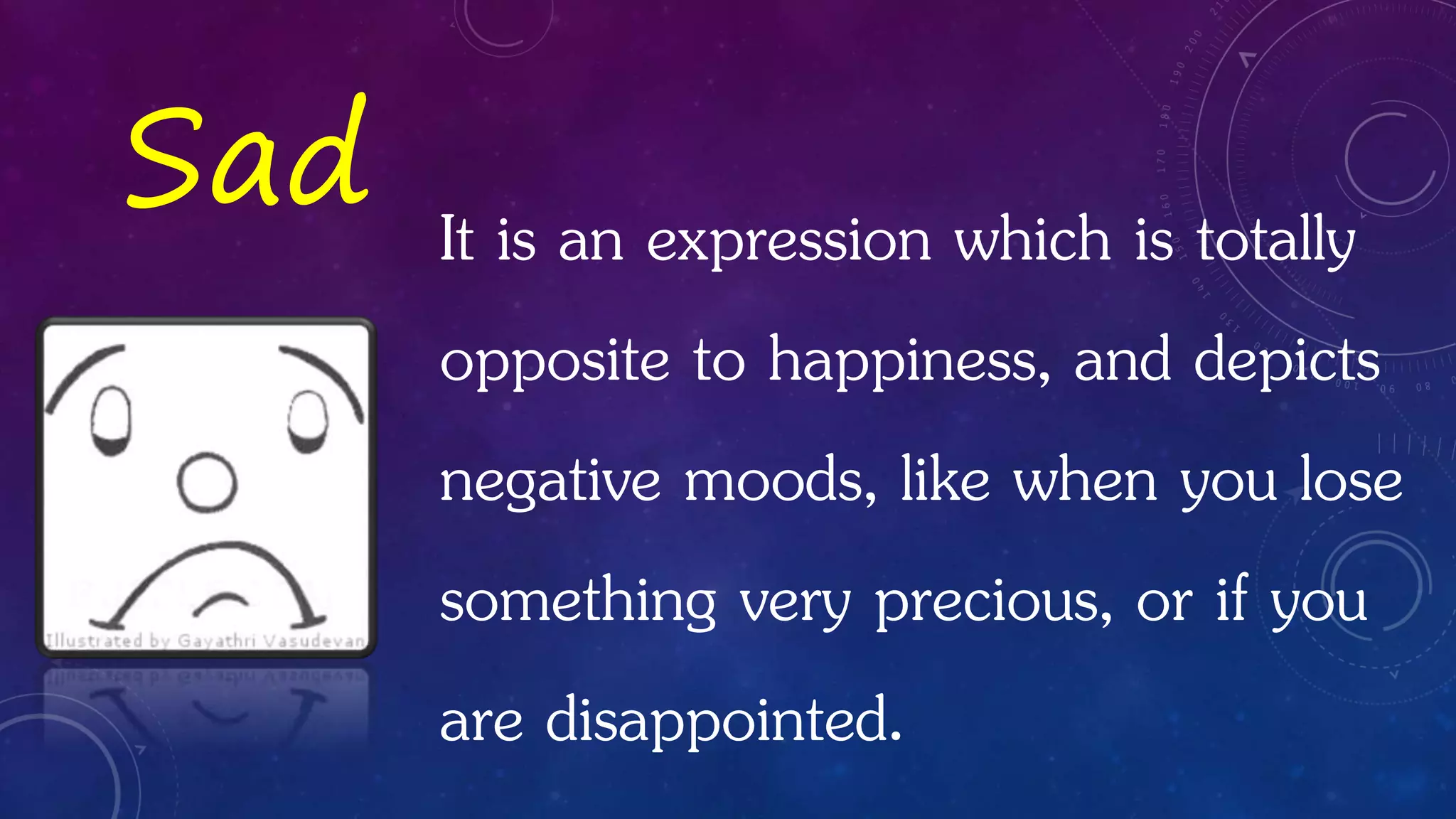 It is an expression which is totally
opposite to happiness, and depicts
negative moods, like when you lose
something very precious, or if you
are disappointed.
Sad
 