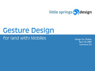 Gesture Design
for (and with) Mobiles   Design For Mobile
                             April 20, 2009
                              Lawrence, KS
 