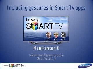 Including gestures in Smart TV apps

Manikantan K
Manikantan.k@samsung.com
@manikantan_k

 