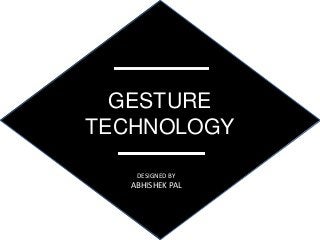 GESTURE
TECHNOLOGY
DESIGNED BY
ABHISHEK PAL
 