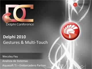 Delphi   2010 Gestures & Multi-Touch Wecsley Fey Analista de Sistemas Aquasoft TI – Embarcadero Partner 