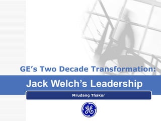 GE’s Two Decade Transformation:

 Jack Welch’s Leadership
           Mrudang Thakor




            LOGO
 