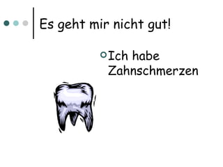 Es geht mir nicht gut! Ich habe Zahnschmerzen 