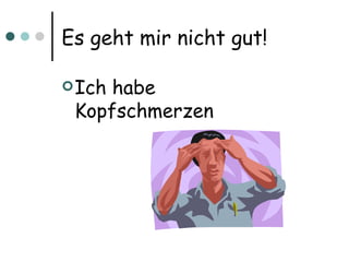 Es geht mir nicht gut! Ich habe Kopfschmerzen 