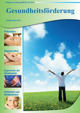 Beilage zur Zeitung ERFOLG 03/2011




 Gesundheitsförderung
 Ausgabe April 2011




Prävention




Regeneration




Ergonomie am
Arbeitsplatz




Schönheit und
Wohlbefinden
 