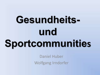 Gesundheits-
      und
Sportcommunities
       Daniel Huber
     Wolfgang Irndorfer
 