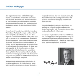 Grußwort Hauke Jagau



„Die Region Hannover ist – nicht zuletzt wegen              hauptstadt Hannover. Hier wird es darum gehen, die
unserer ausgezeichneten Infrastruktur – ein starker         Weichen für eine auch zukünftig wohnortnahe und
und attraktiver Wirtschafts- und Wissenschaftsstand-        qualitativ hochwertige Versorgung zu stellen bzw.
ort. Eine besonders positive Entwicklung nimmt bei          diese zu sichern.
uns die Gesundheitswirtschaft, u.a. mit international
anerkannten Kliniken als bedeutsamste Wachstums-            Der Gesundheitsbericht setzt sich auch mit der Ent-
branche.                                                    wicklung der Zahlen bei Krebserkrankungen im
                                                            Umland auseinander – ein Thema, dem sich eine älter
Der vorliegende Gesundheitsbericht nähert sich dem          werdende Gesellschaft stellen muss.
Thema Gesundheit jedoch weniger aus der wirtschaft-
lichen Perspektive. So erfreulich es ist, eine starke       Ich wünsche mir, dass der Gesundheitsbericht Anlass
regionale Gesundheitswirtschaft zu haben, umso wich-        und Ausgangspunkt für eine gemeinsame Lösung der
tiger ist es aber, für die Einwohnerinnen und Einwoh-       Problemstellungen im Gesundheitsbereich wie auch
ner eine kompetente, zuverlässige und wohnortnahe           weiterer Fragestellungen ist – etwa in der Pflege oder
Versorgung in dem Bereich Gesundheit anbieten zu            in der psychotherapeutischen Versorgung.“
können. Als eine wichtige Aufgabe der Region Hanno-
ver sehe ich daher die Notwendigkeit, die Wohn- und
Lebensqualität für die EinwohnerInnen im demo-
grafischen Wandel zukunftsorientiert zu gestalten.
Hierzu gehört im Themenfeld Gesundheit auch, die
medizinischen Versorgungsbedarfe und -strukturen zu
analysieren und gemeinsam mit Kammern und Kassen
aktuelle Fragestellungen anzugehen.

Der vorliegende Gesundheitsbericht beinhaltet als
ein Schwerpunktthema die Entwicklung der ambu-
lanten ärztlichen Versorgung im Umland der Landes-




                                                        1
 