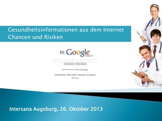 


Gesundheitsinformationen aus dem Internet
Chancen und Risiken

Intersana Augsburg, 26. Oktober 2013

 
