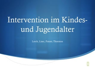 
Intervention im Kindes-
und Jugendalter
Lerch, Lisec, Putzer, Thornton
 