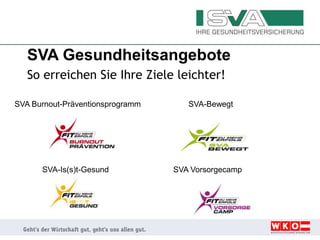 SVA Gesundheitsangebote
So erreichen Sie Ihre Ziele leichter!
SVA-BewegtSVA Burnout-Präventionsprogramm
SVA-Is(s)t-Gesund SVA Vorsorgecamp
 