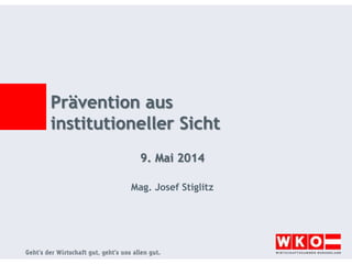 Prävention aus
institutioneller Sicht
9. Mai 2014
Mag. Josef Stiglitz
 