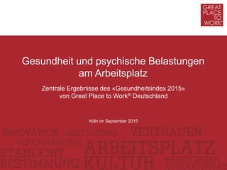 Zentrale Ergebnisse des «Gesundheitsindex 2015»
von Great Place to Work® Deutschland
Gesundheit und psychische Belastungen
am Arbeitsplatz
Köln im September 2015
 