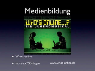 Medienbildung




•   Who‘s online

•   musa e.V./Göttingen   www.whos-online.de
 