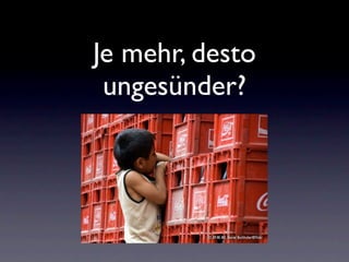 Je mehr, desto
 ungesünder?
 