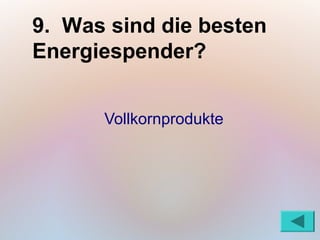 9. Was sind die besten
Energiespender?


      Vollkornprodukte
 