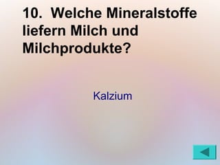 10. Welche Mineralstoffe
liefern Milch und
Milchprodukte?


         Kalzium
 