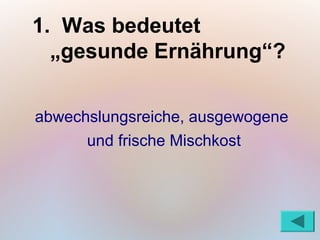 1. Was bedeutet
  „gesunde Ernährung“?

abwechslungsreiche, ausgewogene
      und frische Mischkost
 