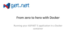 From zero to hero with Docker
Running your ASP.NET 5 application in a Docker
container
 