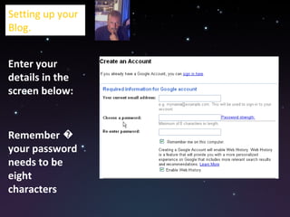 Enter your details in the  screen below: Remember � your password needs to be eight characters Setting up your Blog. 