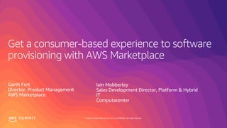 © 2019, Amazon Web Services, Inc. or its affiliates. All rights reserved.S U M M I T
Get a consumer-based experience to software
provisioning with AWS Marketplace
Garth Fort
Director, Product Management
AWS Marketplace
Iain Mobberley
Sales Development Director, Platform & Hybrid
IT
Computacenter
 