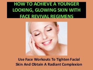 HOW TO ACHIEVE A YOUNGER
LOOKING, GLOWING SKIN WITH
FACE REVIVAL REGIMENS
Use Face Workouts To Tighten Facial
Skin And Obtain A Radiant Complexion
 