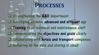 Processes
 Strengthening the R&D department
 Developing an more advanced and efficient app
 Training to all technical and maintenance staff
 Communicating the objectives and goals clearly
 Collaborating with hotels and transport companies
 Gathering all the data and storing in cloud
 