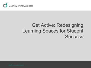 clarity-innovations.com
Get Active: Redesigning
Learning Spaces for Student
Success
 