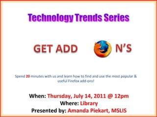 When:  Thursday, July 14, 2011 @ 12pm Where:  Library Presented by:  Amanda Piekart, MSLIS Spend  20  minutes with us and learn how to find and use the most popular & useful Firefox add-ons! 