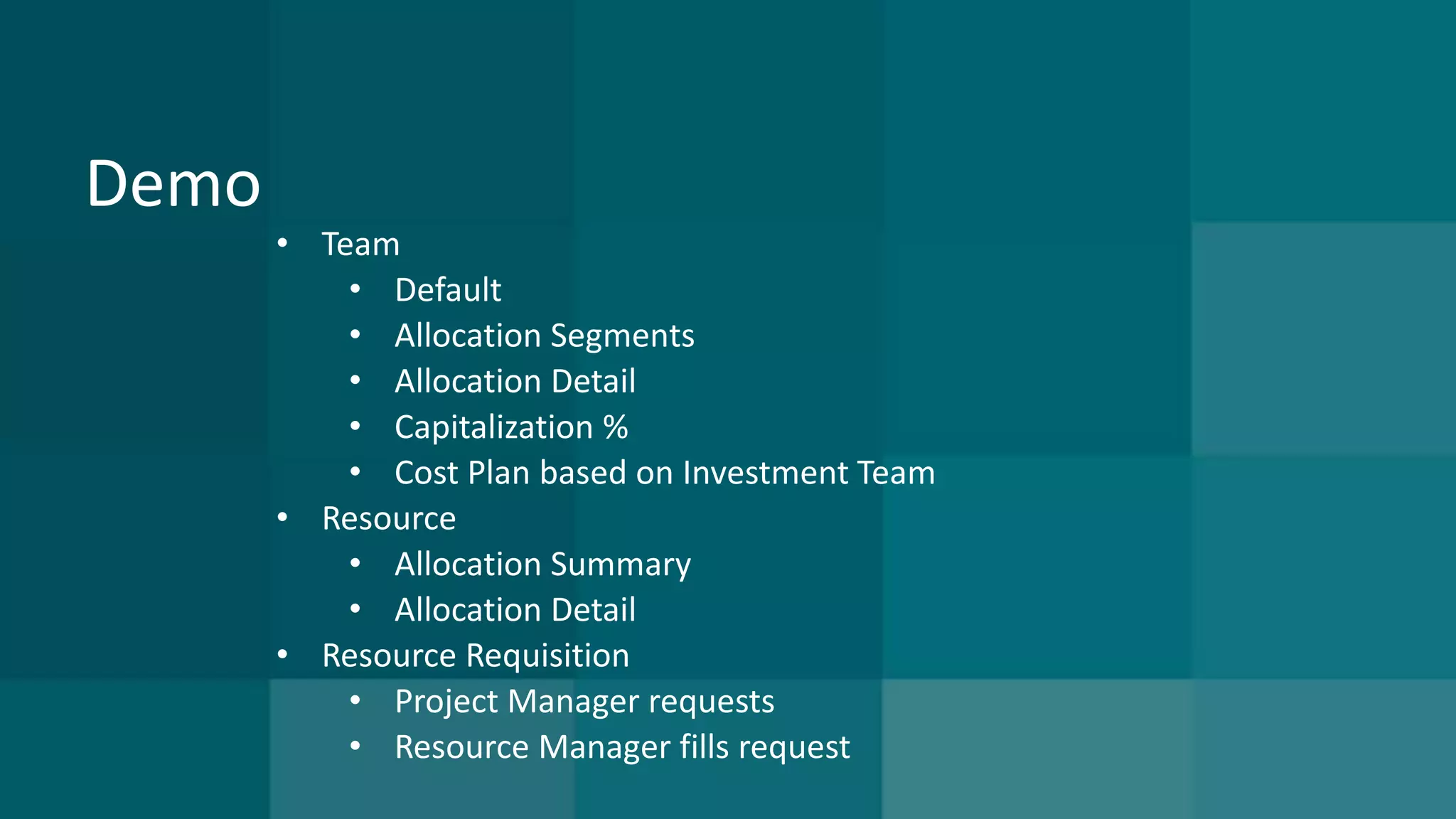 Demo 
• Team 
• Default 
• Allocation Segments 
• Allocation Detail 
• Capitalization % 
• Cost Plan based on Investment Team 
• Resource 
• Allocation Summary 
• Allocation Detail 
• Resource Requisition 
• Project Manager requests 
• Resource Manager fills request 
 
