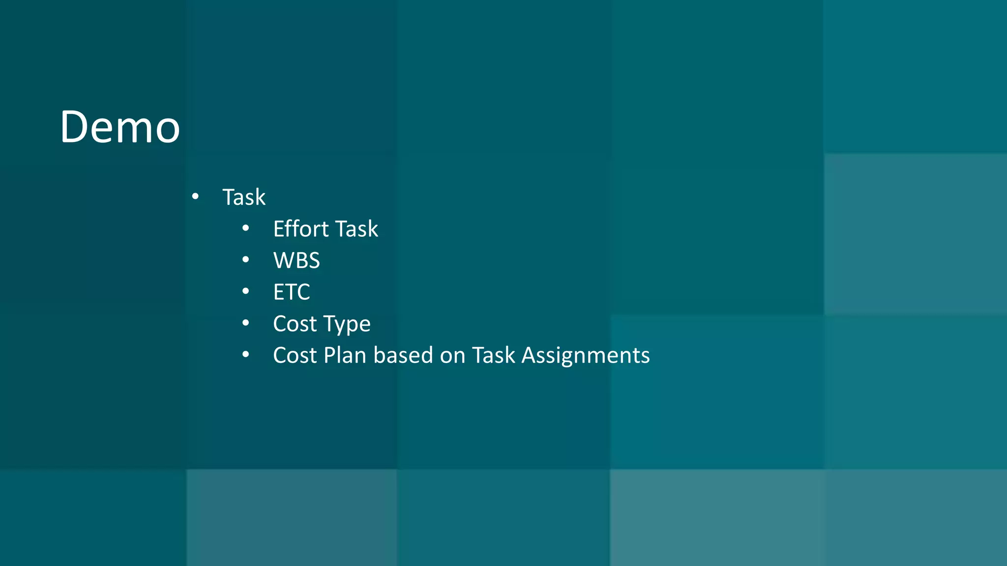 Demo 
• Task 
• Effort Task 
• WBS 
• ETC 
• Cost Type 
• Cost Plan based on Task Assignments 
 