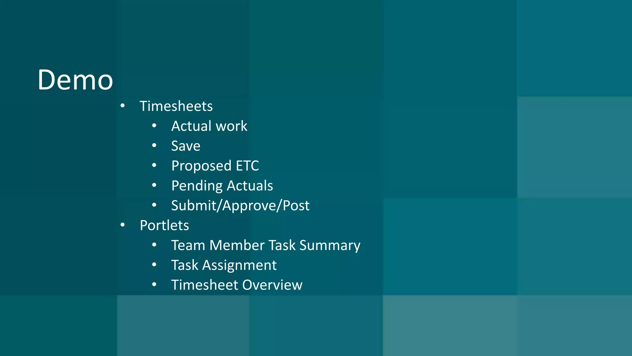 Demo 
• Timesheets 
• Actual work 
• Save 
• Proposed ETC 
• Pending Actuals 
• Submit/Approve/Post 
• Portlets 
• Team Member Task Summary 
• Task Assignment 
• Timesheet Overview 
 