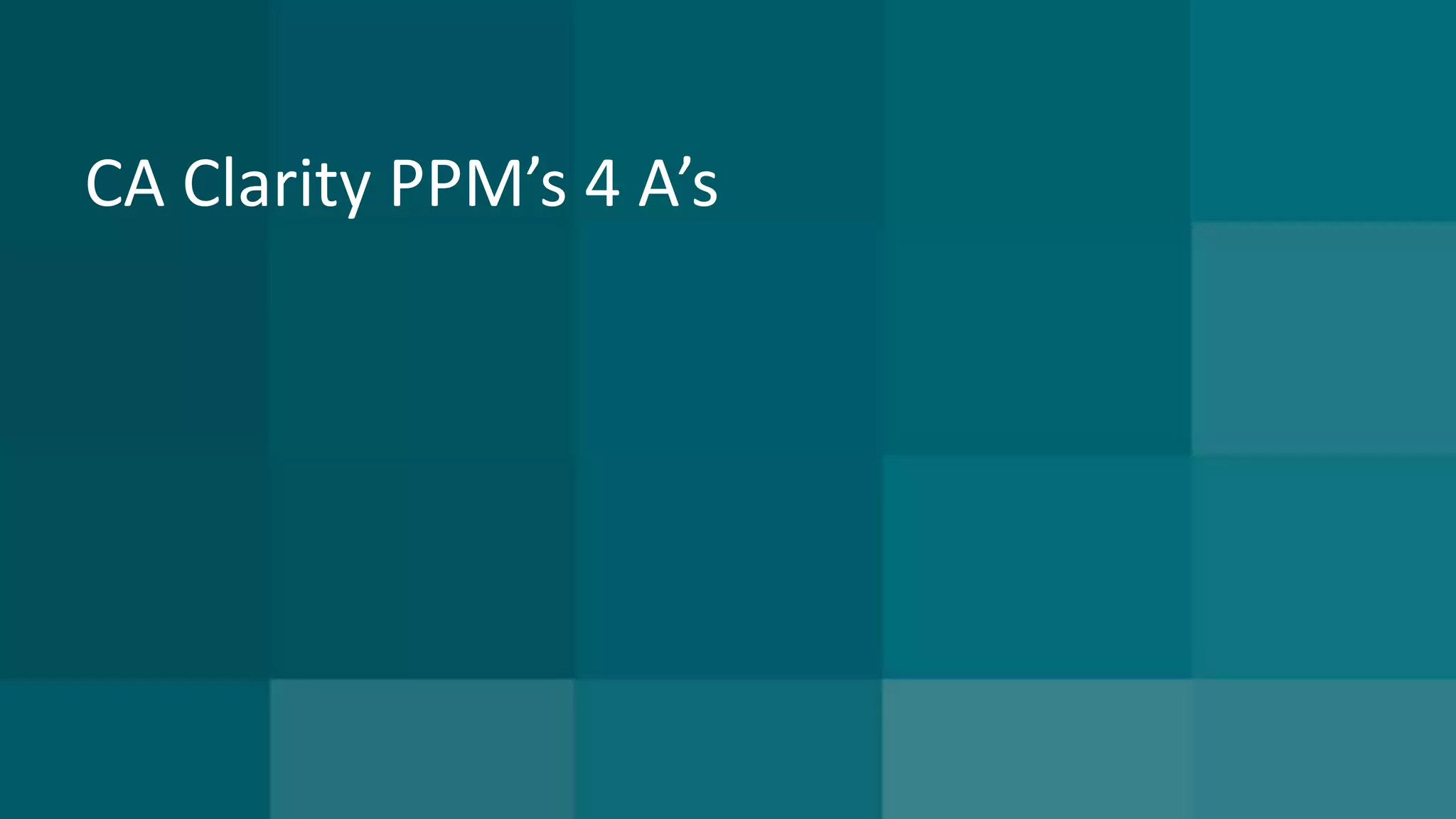 CA Clarity PPM’s 4 A’s 
 