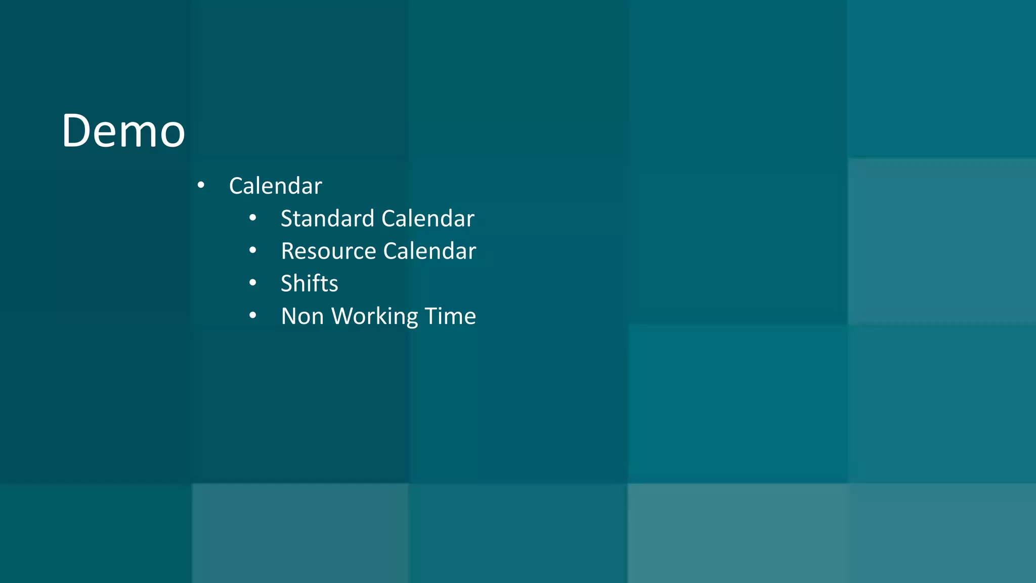 Demo 
• Calendar 
• Standard Calendar 
• Resource Calendar 
• Shifts 
• Non Working Time 
 