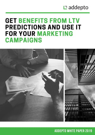 ADDEPTO WHITE PAPER 2019
GET BENEFITS FROM LTV
PREDICTIONS AND USE IT
FOR YOUR MARKETING
CAMPAIGNS
 