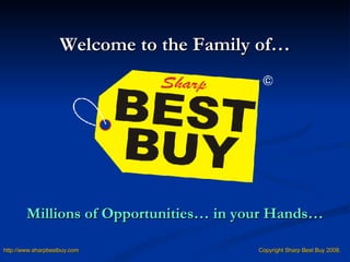 Millions of Opportunities… in your Hands… Welcome to the Family of… http:// www.sharpbestbuy.com   Copyright Sharp Best Buy 2008. 
