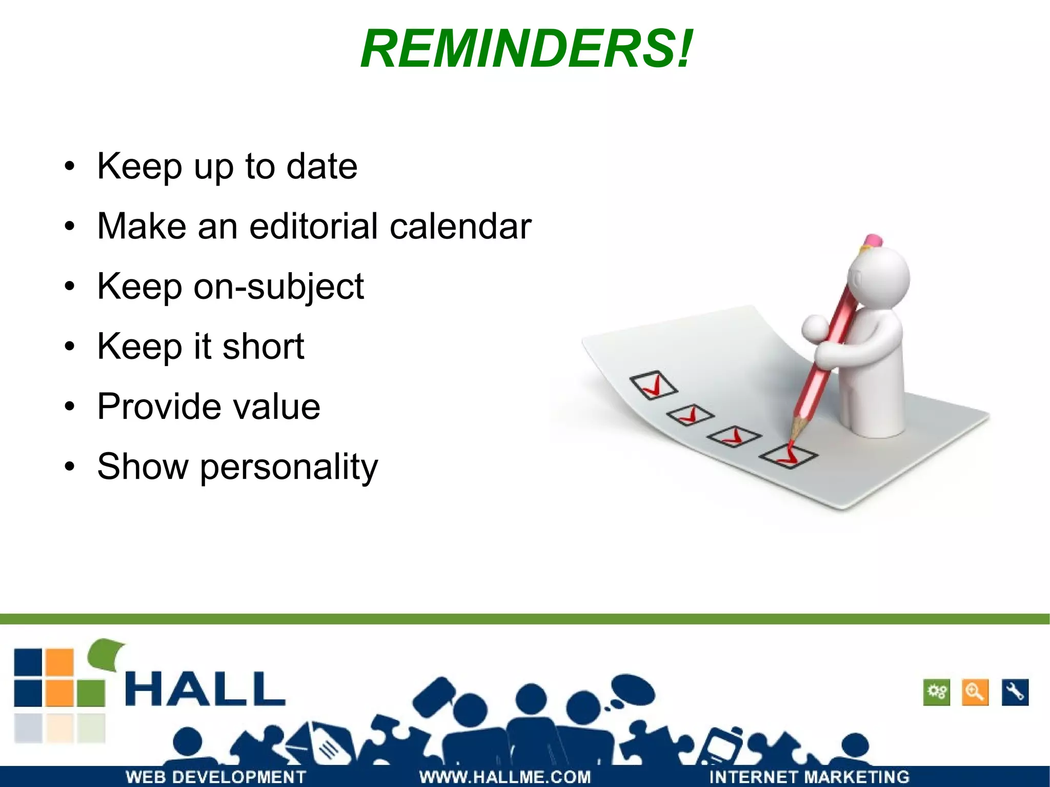 Keep up to date Make an editorial calendar Keep on-subject Keep it short Provide value Show personality REMINDERS! Photo: http://www.flickr.com/photos/seandreilinger/439462046/ 