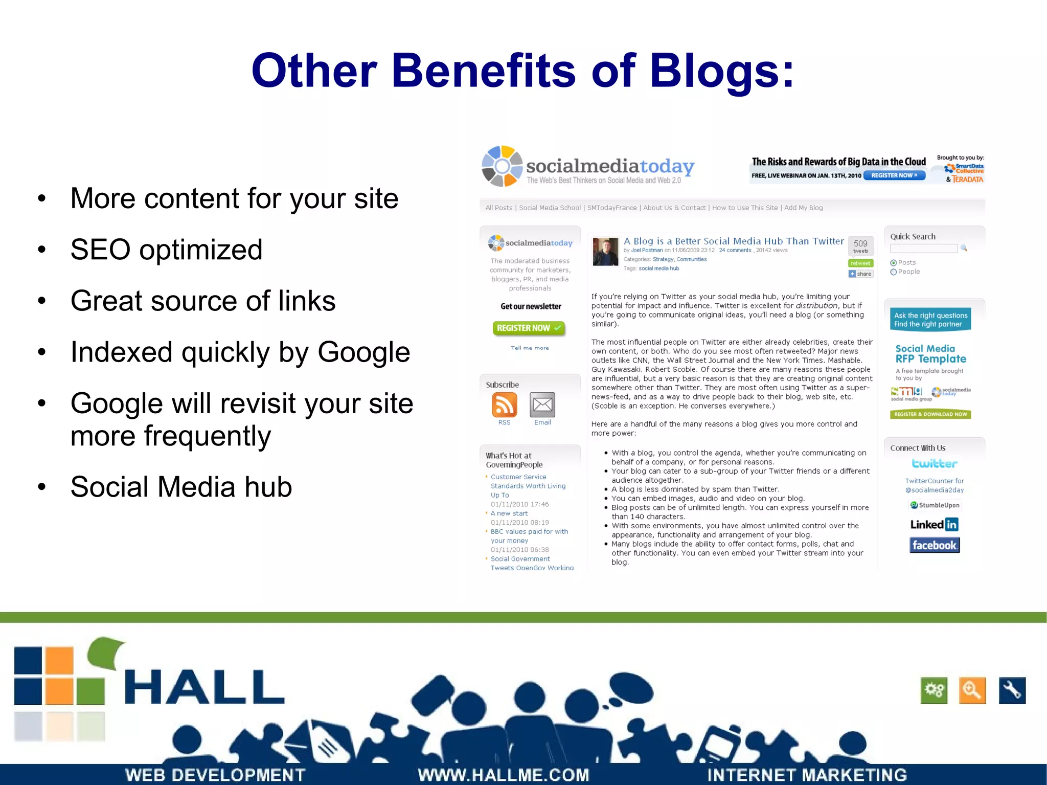 Other Benefits of Blogs: More content for your site SEO optimized Great source of links Indexed quickly by Google Google will revisit your site more frequently Social Media hub 