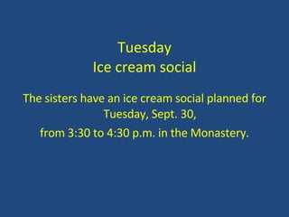 Tuesday Ice cream social The sisters have an ice cream social planned for Tuesday, Sept. 30, from 3:30 to 4:30 p.m. in the Monastery. 